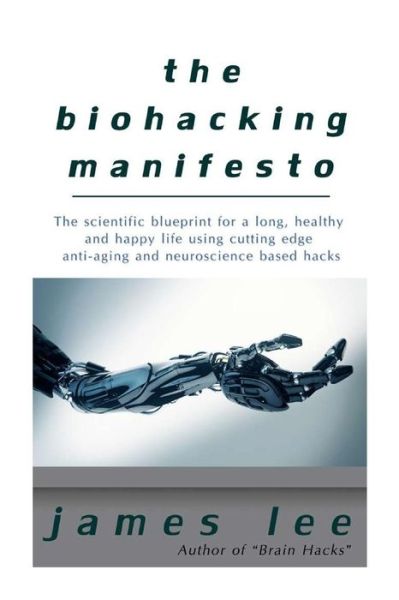 Cover for James Lee · The Biohacking Manifesto: the Scientific Blueprint for a Long, Healthy and Happy Life Using Cutting Edge Anti-aging and Neuroscience Based Hacks (Paperback Book) (2015)