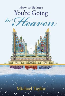 How to Be Sure You'Re Going to Heaven - Michael Taylor - Books - WestBow Press - 9781512770278 - May 16, 2017