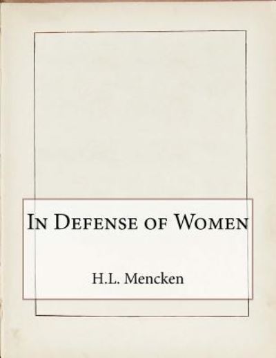 In Defense of Women - Professor H L Mencken - Books - Createspace Independent Publishing Platf - 9781522810278 - December 20, 2015