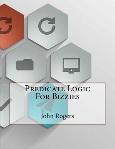 Cover for John Rogers · Predicate Logic For Bizzies (Paperback Book) (2016)