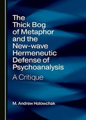 Cover for M. Andrew Holowchak · The Thick Bog of Metaphor and the New-wave Hermeneutic Defense of Psychoanalysis (Hardcover Book) (2020)