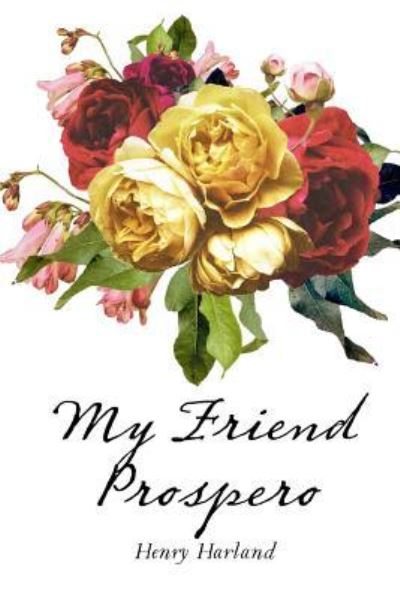 My Friend Prospero - Henry Harland - Books - CreateSpace Independent Publishing Platf - 9781530293278 - February 29, 2016