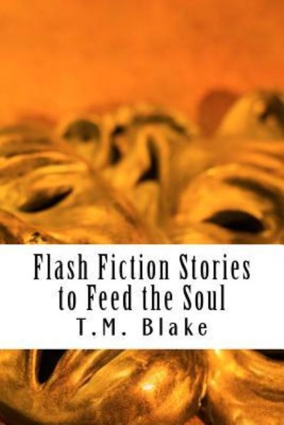 Flash Fiction Stories to Feed the Soul - T M Blake - Książki - Createspace Independent Publishing Platf - 9781539146278 - 28 września 2016