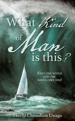 What Kind of Man is this?: Even the winds and the waves obey him! - Nkechi Chinedum Uwaga - Bøger - Xulon Press - 9781545680278 - 29. november 2019