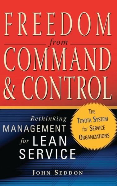 Freedom from Command and Control: Rethinking Management for Lean Service - John Seddon - Bøger - Taylor & Francis Inc - 9781563273278 - 12. august 2005