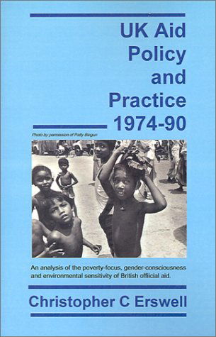 UK Aid Policy and Practice 1974-90: an Analysis of the Poverty-focus, Gender-consciousness and Environmental Sensitivity of British Official Aid - Christopher Charles Erswell - Książki - Dissertation.Com. - 9781581121278 - 1 lipca 2001