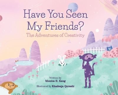 Cover for Monica H Kang · Have You Seen My Friends? The Adventures of Creativity (Hardcover Book) (2021)
