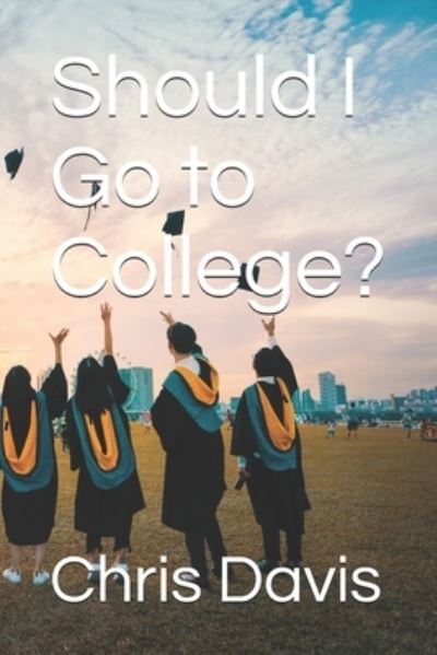 Should I Go to College? - Chris Davis - Livros - Independently Published - 9781689003278 - 29 de agosto de 2019