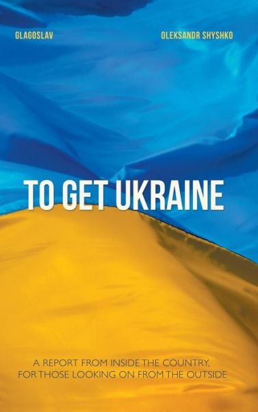 Cover for Oleksandr Shyshko · To Get Ukraine (Gebundenes Buch) (2015)