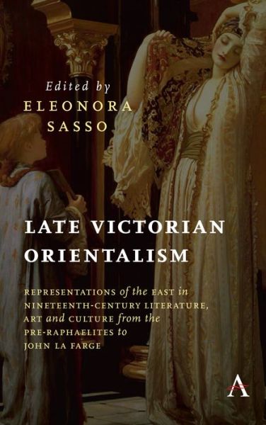 Cover for Late Victorian Orientalism: Representations of the East in Nineteenth-Century Literature, Art and Culture from the Pre-Raphaelites to John La Farge - Anthem Nineteenth-Century Series (Hardcover Book) (2020)