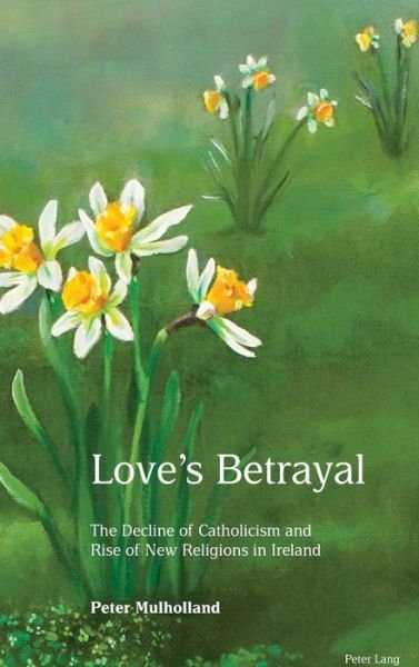 Cover for Peter Mulholland · Love's Betrayal: The Decline of Catholicism and Rise of New Religions in Ireland (Gebundenes Buch) [New edition] (2019)