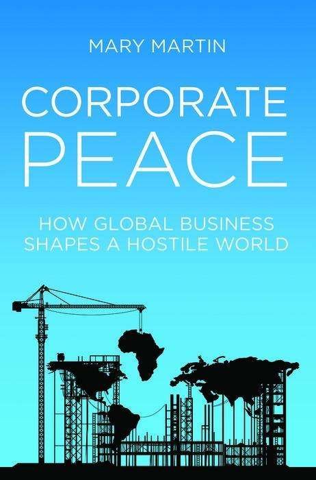 Cover for Mary Martin · Corporate Peace: How Global Business Shapes a Hostile World (Gebundenes Buch) (2020)