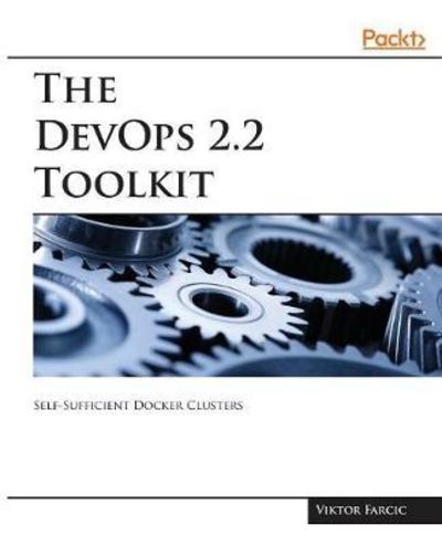 The The DevOps 2.2 Toolkit: Self-Sufficient Docker Clusters - Viktor Farcic - Books - Packt Publishing Limited - 9781788991278 - March 12, 2018