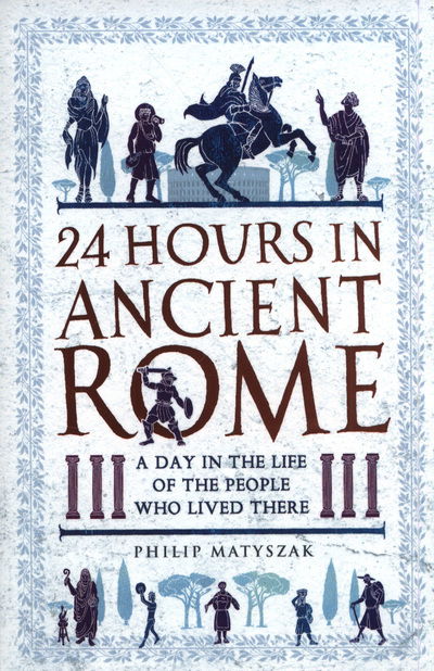 24 Hours in Ancient Rome: A Day in the Life of the People Who Lived There - Dr Philip Matyszak - Bøger - Michael O'Mara Books Ltd - 9781789291278 - 4. april 2019