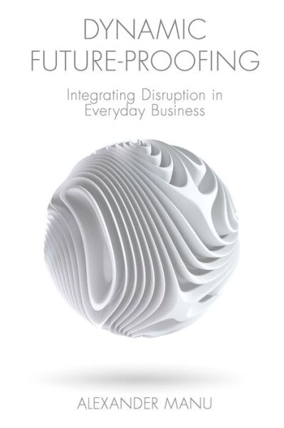 Cover for Manu, Alexander (OCADU, Canada) · Dynamic Future-Proofing: Integrating Disruption in Everyday Business (Hardcover Book) (2021)