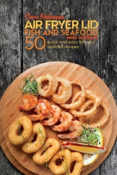 Cover for Sara Hickman · Air Fryer Lid Fish and Seafood Mini Cookbook: 50 quick and easy Fish and Seafood recipes - Air Fryer Mini Cookbooks (Paperback Book) (2021)