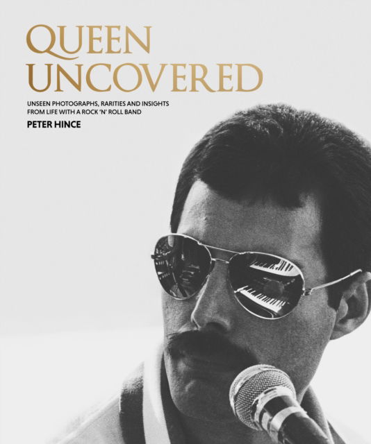 Cover for Peter Hince · Queen Uncovered: Unseen photographs, rarities and insights from life with a rock 'n' roll band (Hardcover Book) (2023)