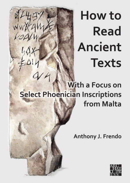 Cover for Frendo, Anthony J. (Emeritus Professor and Senior Fellow, University of Malta) · How to Read Ancient Texts: With a Focus on Select Phoenician Inscriptions from Malta (Paperback Book) (2024)