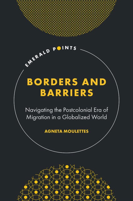 Cover for Moulettes, Agneta (Independent Researcher, Sweden) · Borders and Barriers: Navigating the Postcolonial Era of Migration in a Globalized World - Emerald Points (Hardcover Book) (2024)