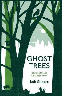 Cover for Bob Gilbert · Ghost Trees: Nature and People in a London Parish (Hardcover Book) (2018)