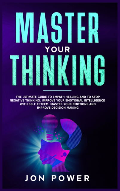 Cover for Jon Power · Master Your Thinking: The Ultimate Guide to Empath Healing and to Stop Negative Thinking. Improve Your Emotional Intelligence with Self Esteem. Master Your Emotions and Improve Decision Making (Hardcover Book) (2020)