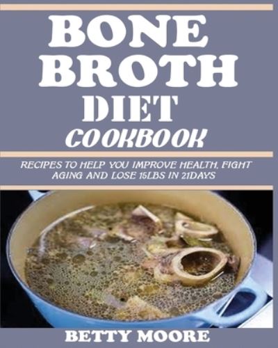 Bone Broth Diet Cookbook: Recipes to Help Improve your Health, Fight Aging and lose 15LBS in 21Days . - Betty Moore - Książki - Jossy - 9781950772278 - 9 sierpnia 2019