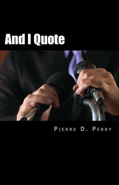 And I Quote... - Pierre D Perry - Books - Createspace Independent Publishing Platf - 9781978042278 - October 24, 2017