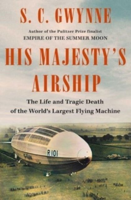 Cover for S. C. Gwynne · His Majesty's Airship: The Life and Tragic Death of the World's Largest Flying Machine (Hardcover Book) (2023)
