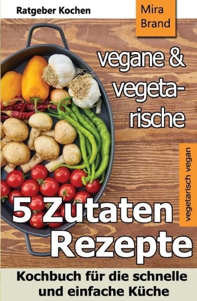 Cover for Mira Brand · 5 Zutaten - Vegane Und Vegetarische Rezepte (Paperback Bog) (2018)