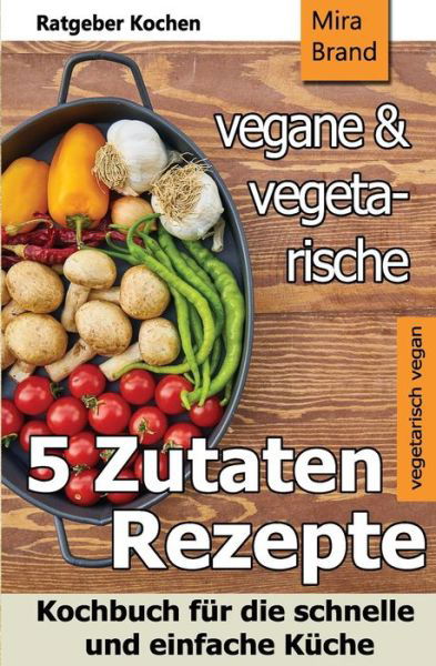 Cover for Mira Brand · 5 Zutaten - Vegane Und Vegetarische Rezepte (Paperback Book) (2018)