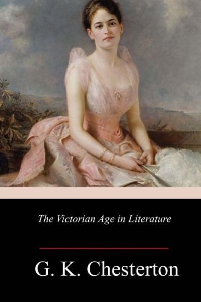 The Victorian Age in Literature - G K Chesterton - Książki - Createspace Independent Publishing Platf - 9781986665278 - 26 marca 2018