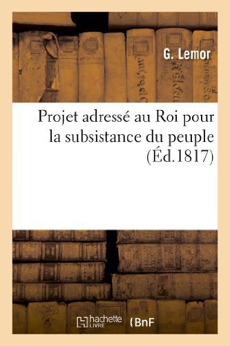 Cover for Lemor-g · Projet Adresse Au Roi Pour La Subsistance Du Peuple, Tendant a Procurer a La Classe Indigente (Paperback Book) [French edition] (2013)