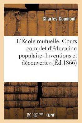 Cover for Gaumont-C · L'Ecole Mutuelle. Cours Complet d'Education Populaire. Inventions Et Decouvertes, Par Ch. Gaumont, (Pocketbok) (2017)