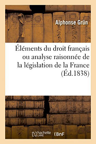 Elements Du Droit Francais. Analyse Raisonnee de la Legislation - Sciences Sociales - Alphonse Grun - Books - Hachette Livre - BNF - 9782013412278 - September 1, 2014