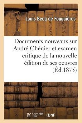 Cover for Becq De Fouquieres-l · Documents Nouveaux Sur André Chénier et Examen Critique De La Nouvelle Édition De Ses  Uvres (Paperback Book) [French edition] (2014)