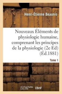 Cover for Henri-Etienne Beaunis · Nouveaux Elements de Physiologie Humaine, Comprenant Les Principes de la Physiologie Tome 1: Edition 2 Comparee Et de la Physiologie Generale - Sciences (Paperback Book) (2017)
