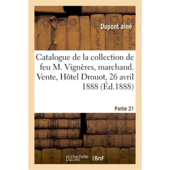 Cover for DuPont Aîné · Catalogue de la Collection de Feu M. Vigneres, Marchand. Vente, Hotel Drouot, 26 Avril 1888 (Pocketbok) (2018)