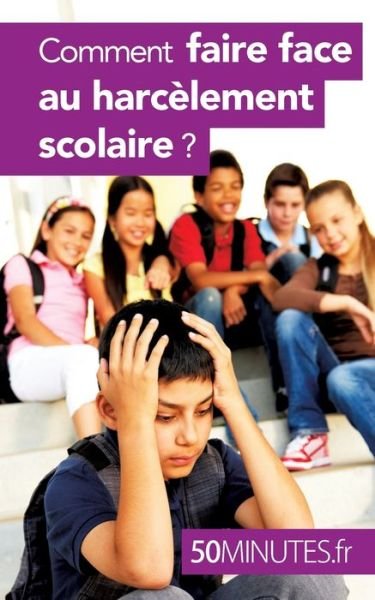 Comment faire face au harcelement scolaire ? - 50 Minutes - Books - 50Minutes.fr - 9782806276278 - July 5, 2016
