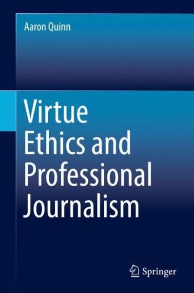 Cover for Aaron Quinn · Virtue Ethics and Professional Journalism (Hardcover Book) [1st ed. 2018 edition] (2018)