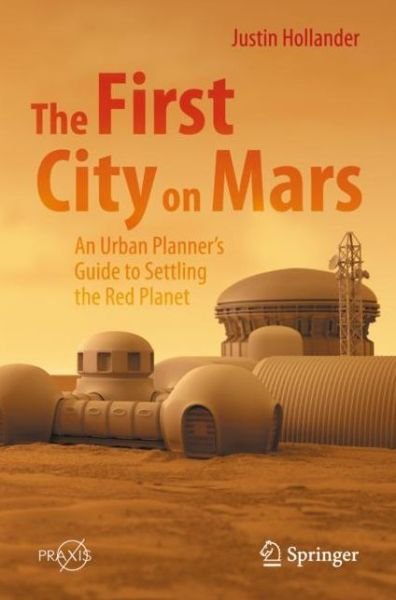 Cover for Justin B. Hollander · The First City on Mars: An Urban Planner’s Guide to Settling the Red Planet - Springer Praxis Books (Paperback Book) [1st ed. 2022 edition] (2023)