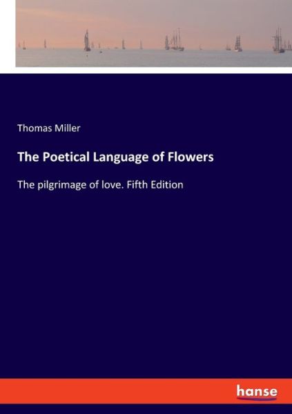 Cover for Thomas Miller · The Poetical Language of Flowers: The pilgrimage of love. Fifth Edition (Pocketbok) (2019)