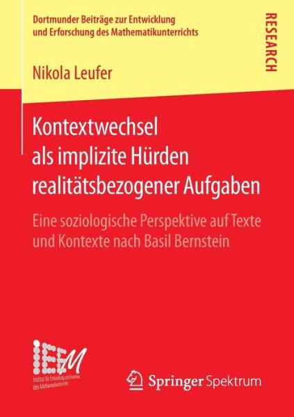 Cover for Nikola Leufer · Kontextwechsel ALS Implizite Hurden Realitatsbezogener Aufgaben: Eine Soziologische Perspektive Auf Texte Und Kontexte Nach Basil Bernstein - Dortmunder Beitrage Zur Entwicklung Und Erforschung Des Math (Paperback Book) [1. Aufl. 2016 edition] (2016)