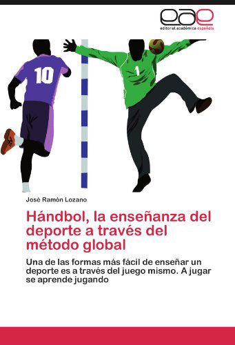 Cover for José Ramón Lozano · Hándbol, La Enseñanza Del Deporte a Través Del Método Global: Una De Las Formas Más Fácil De Enseñar Un Deporte Es a Través Del Juego Mismo. a Jugar Se Aprende Jugando (Paperback Book) [Spanish edition] (2012)