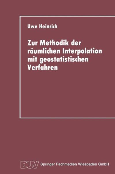 Zur Methodik Der Raumlichen Interpolation Mit Geostatistischen Verfahren: Untersuchungen Zur Validitat Flachenhafter Schatzungen Diskreter Messungen Kontinuierlicher Raumzeitlicher Prozesse - Duv Geowissenschaft - Uwe Heinrich - Livros - Deutscher Universitatsverlag - 9783824420278 - 1992