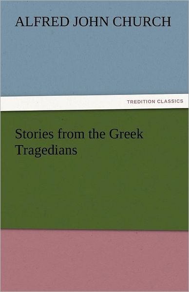 Cover for Alfred John Church · Stories from the Greek Tragedians (Tredition Classics) (Paperback Book) (2011)