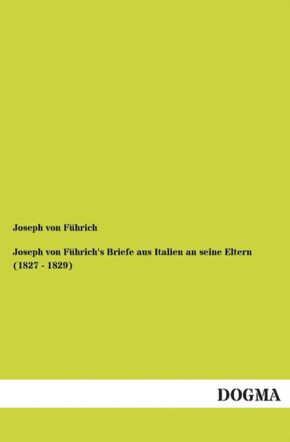 Cover for Joseph Von Fuhrich · Joseph Von Fuhrich's Briefe Aus Italien an Seine Eltern (1827 - 1829) (Paperback Book) [German edition] (2012)