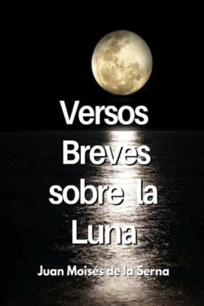 Versos Breves Sobre La Luna - Juan Moises de la Serna - Books - Tektime - 9788835430278 - October 25, 2021