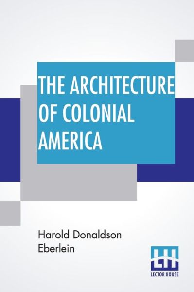 The Architecture Of Colonial America - Harold Donaldson Eberlein - Books - Lector House - 9789353449278 - July 8, 2019