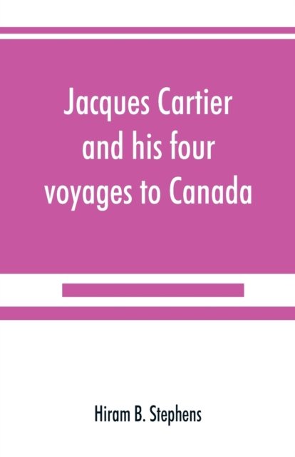 Cover for Hiram B Stephens · Jacques Cartier and his four voyages to Canada; an essay, with historical, explanatory and philological notes (Pocketbok) (2019)