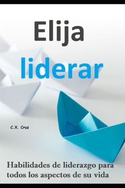 Elija liderar: Habilidades de liderazgo para todos los aspectos de su vida - C X Cruz - Bøker - Independently Published - 9798450645278 - 5. august 2021